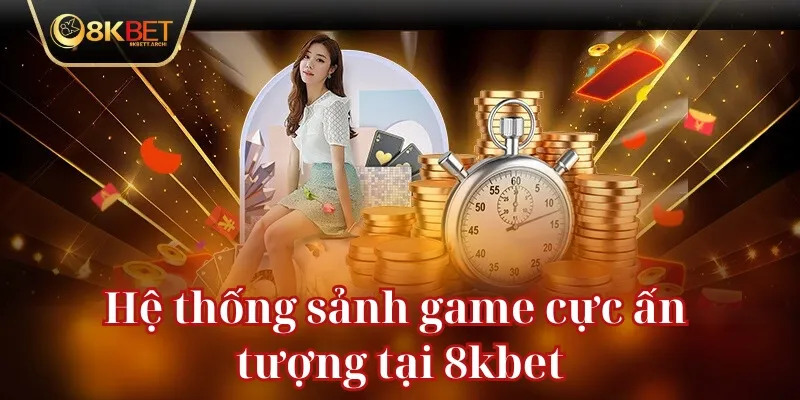 Hệ thống sảnh game cực ấn tượng tại 8kbet