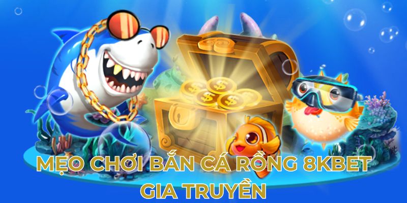 Mẹo chơi bắn cá rồng 8kbet gia truyền