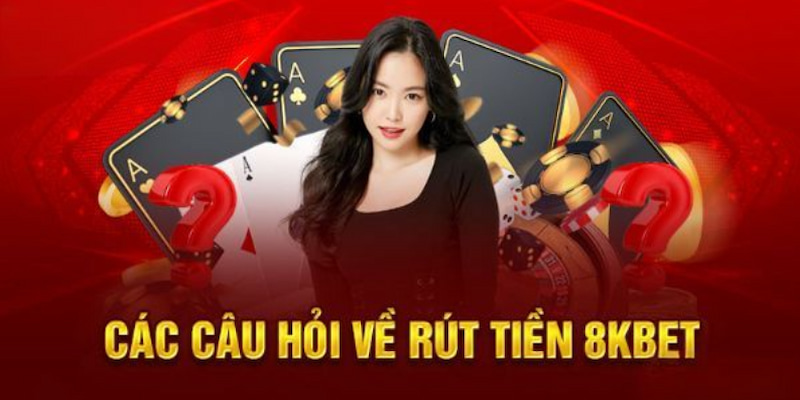 Những câu hỏi xung quanh việc rút tiền 8kbet bạn nên biết