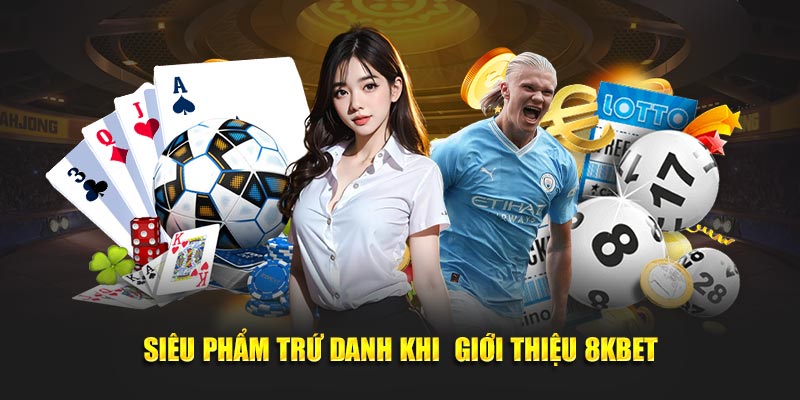 Liệt kê siêu phẩm trứ danh khi  giới thiệu 8KBET